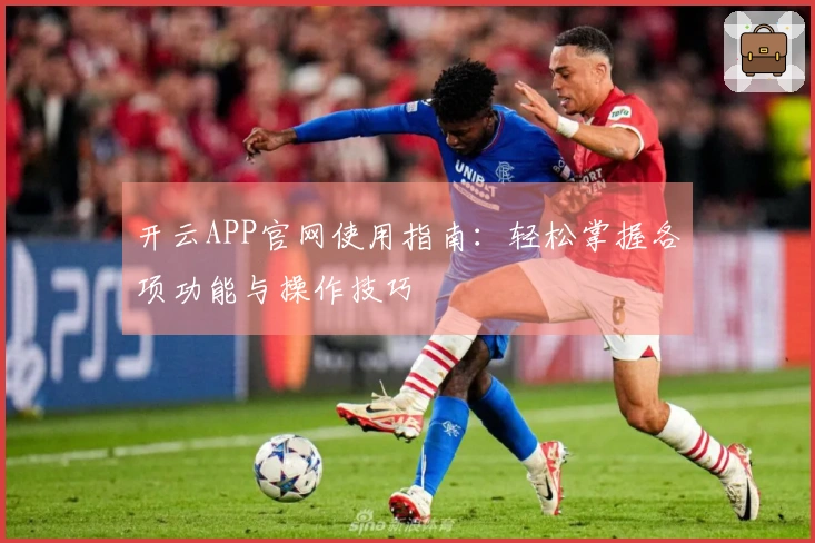 开云APP官网使用指南：轻松掌握各项功能与操作技巧