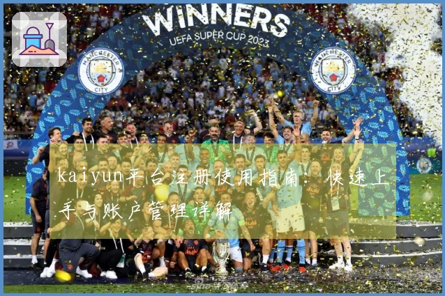 kaiyun平台注册使用指南：快速上手与账户管理详解