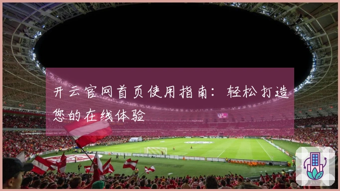 开云官网首页使用指南：轻松打造您的在线体验