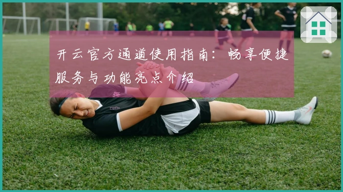 开云官方通道使用指南：畅享便捷服务与功能亮点介绍