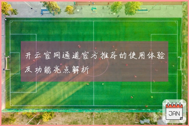 开云官网通道官方推荐的使用体验及功能亮点解析