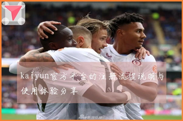kaiyun官方平台的注册流程说明与使用体验分享