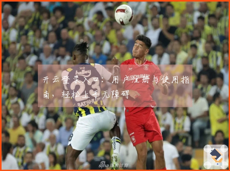 开云登录入口：用户注册与使用指南，轻松上手无障碍