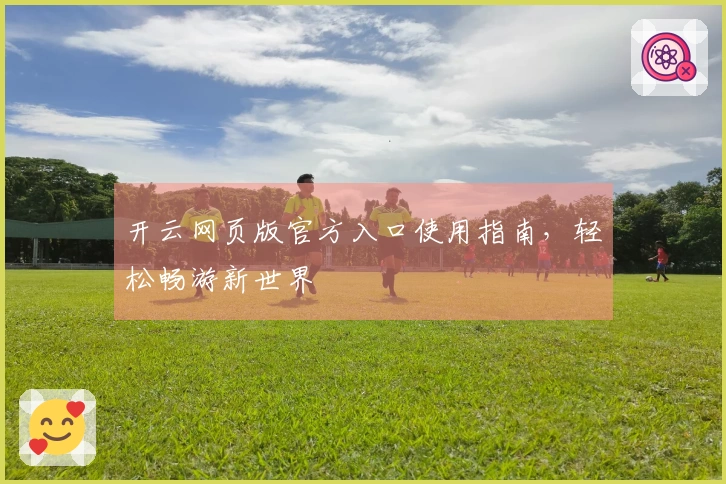 开云网页版官方入口使用指南，轻松畅游新世界