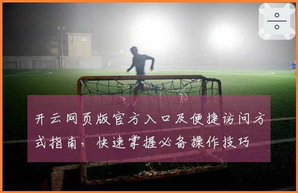 开云网页版官方入口及便捷访问方式指南，快速掌握必备操作技巧
