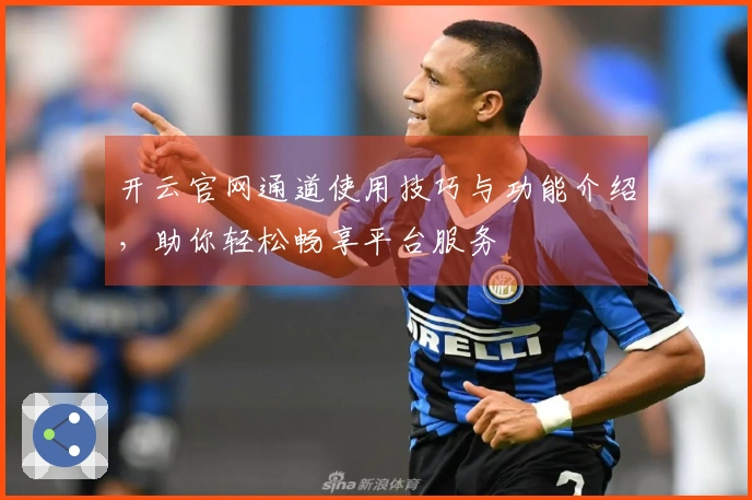 开云官网通道使用技巧与功能介绍，助你轻松畅享平台服务