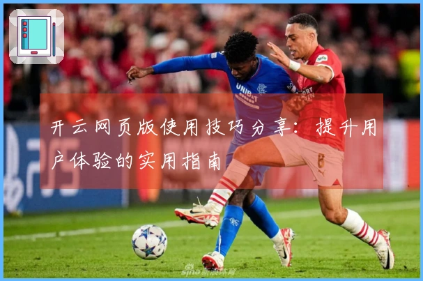 开云网页版使用技巧分享：提升用户体验的实用指南