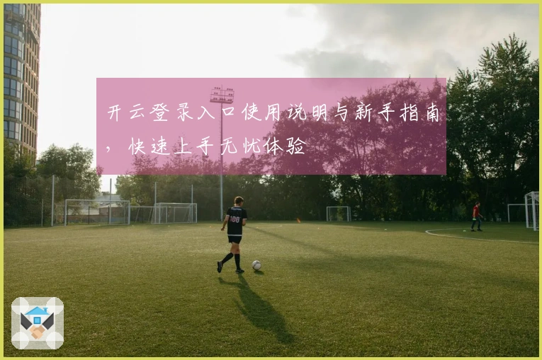 开云登录入口使用说明与新手指南，快速上手无忧体验